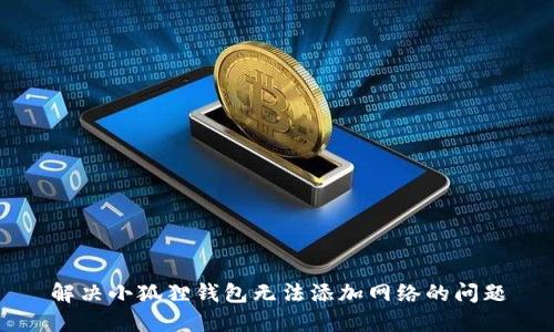 解决小狐狸钱包无法添加网络的问题