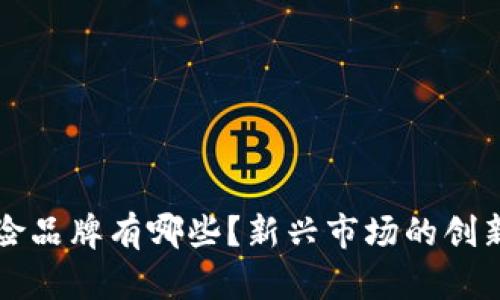 区块链保险品牌有哪些？新兴市场的创新机构探秘