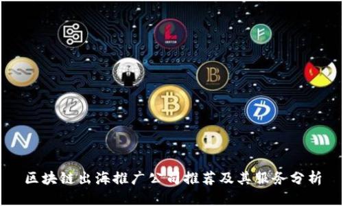 区块链出海推广公司推荐及其服务分析