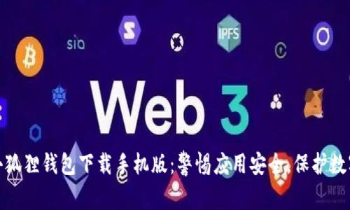 假冒小狐狸钱包下载手机版：警惕应用安全，保护数字资产