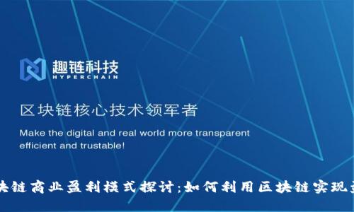 区块链商业盈利模式探讨：如何利用区块链实现盈利
