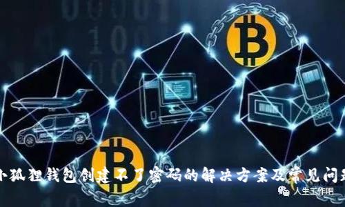 小狐狸钱包创建不了密码的解决方案及常见问题