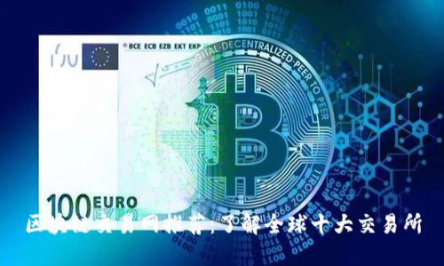 区块链交易网推荐：了解全球十大交易所