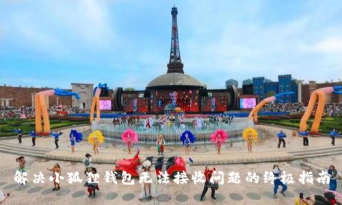 解决小狐狸钱包无法接收问题的终极指南