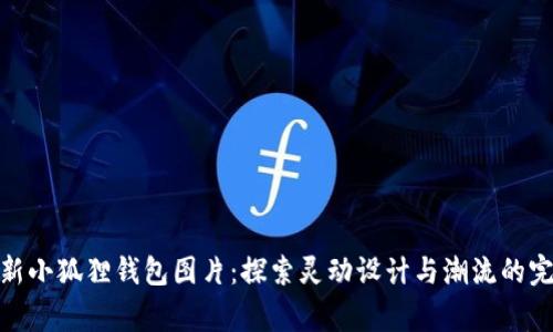 欣赏最新小狐狸钱包图片：探索灵动设计与潮流的完美结合